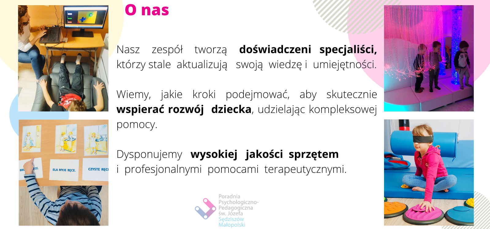 O nas Nasz zespół tworzą doświadczeni specjaliści którzy stale aktualizują swoją wiedzę i umiejętności. Wiemy jakie kroki podejmować aby skutecznie wspierać rozwój dziecka udzielając kompleksowej pomocy. Dy 3